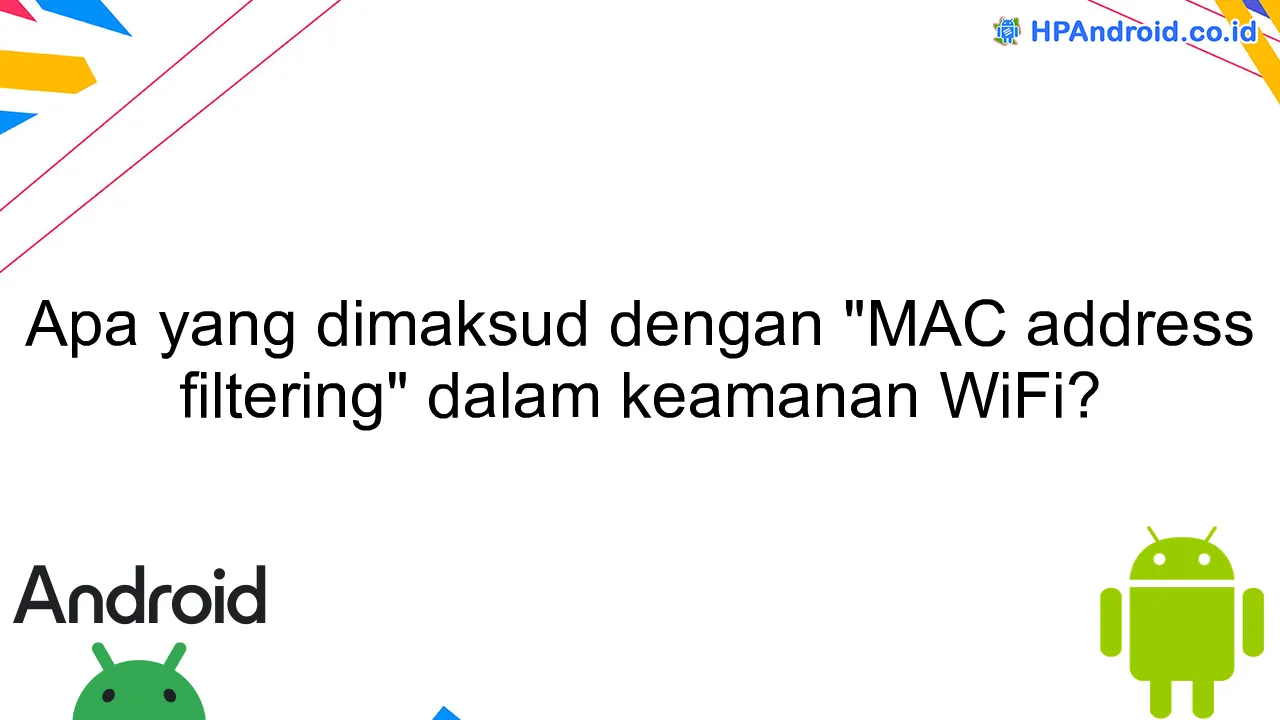 Apa yang dimaksud dengan "MAC address filtering" dalam keamanan WiFi?