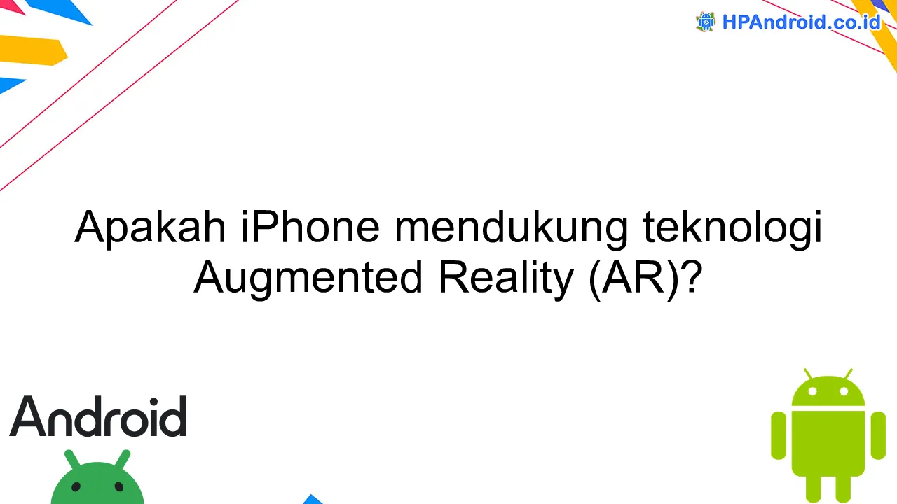 Apakah iPhone mendukung teknologi Augmented Reality (AR)?