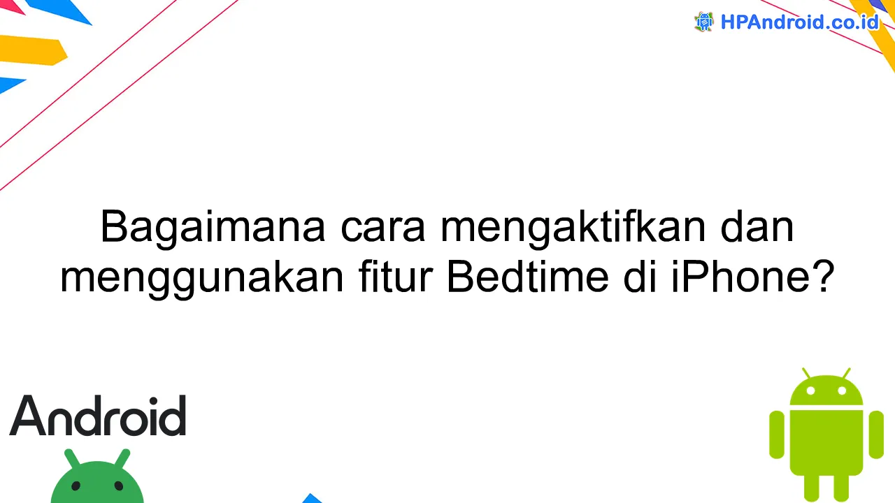 Bagaimana cara mengaktifkan dan menggunakan fitur Bedtime di iPhone?