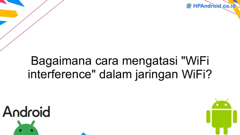 Bagaimana cara mengatasi "WiFi interference" dalam jaringan WiFi?