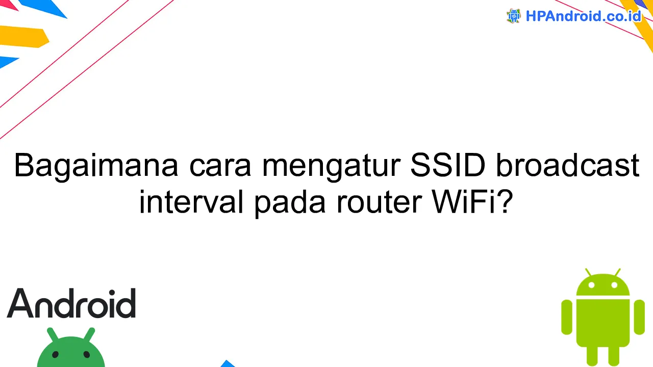 Bagaimana cara mengatur SSID broadcast interval pada router WiFi?