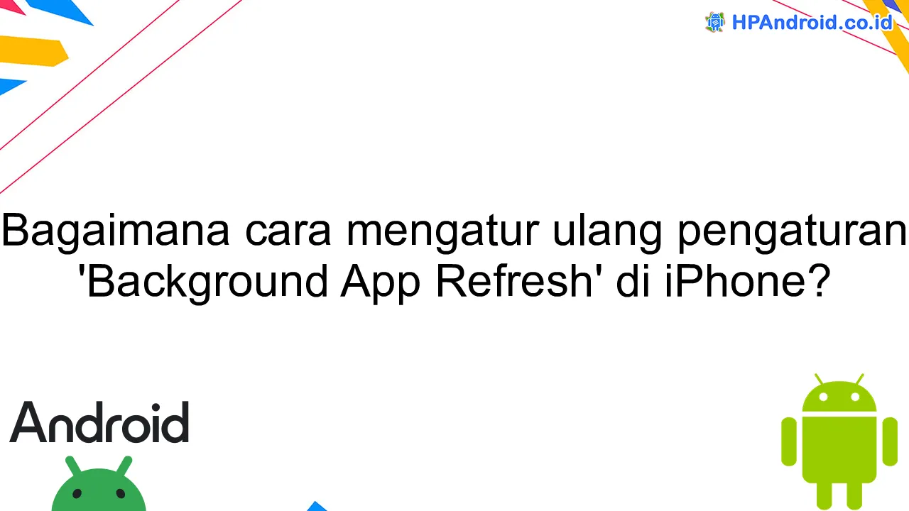 Bagaimana cara mengatur ulang pengaturan 'Background App Refresh' di iPhone?