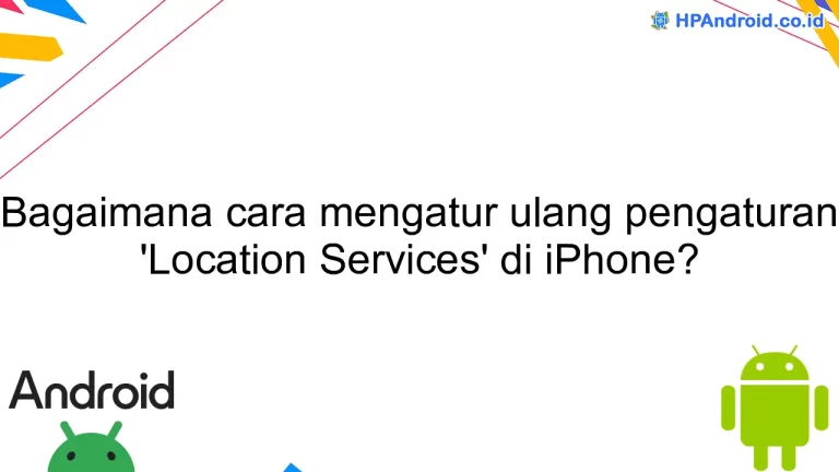 Bagaimana cara mengatur ulang pengaturan 'Location Services' di iPhone?