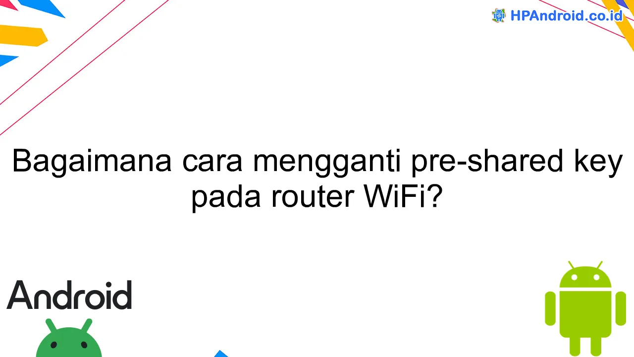 Bagaimana cara mengganti pre-shared key pada router WiFi?