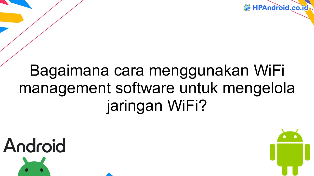 Bagaimana cara menggunakan WiFi management software untuk mengelola jaringan WiFi?