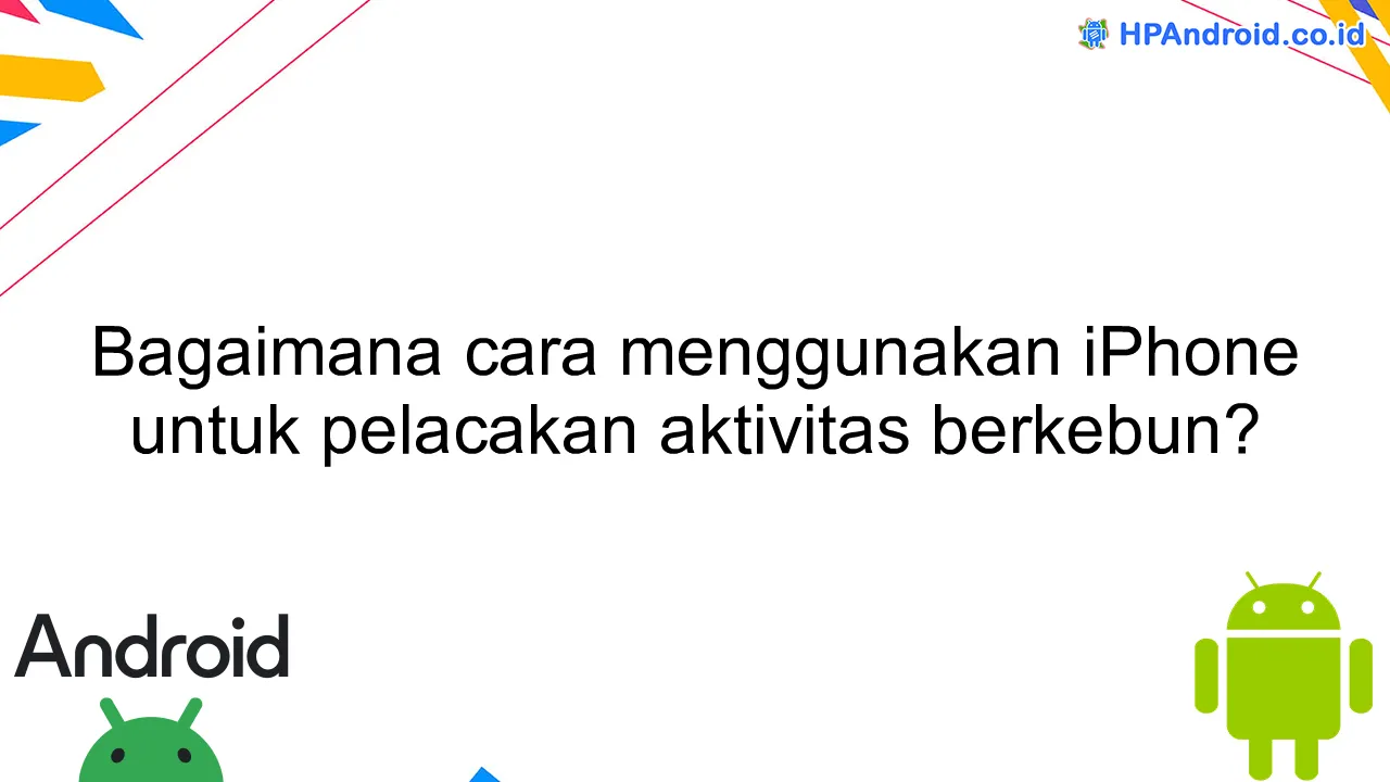 Bagaimana cara menggunakan iPhone untuk pelacakan aktivitas berkebun?