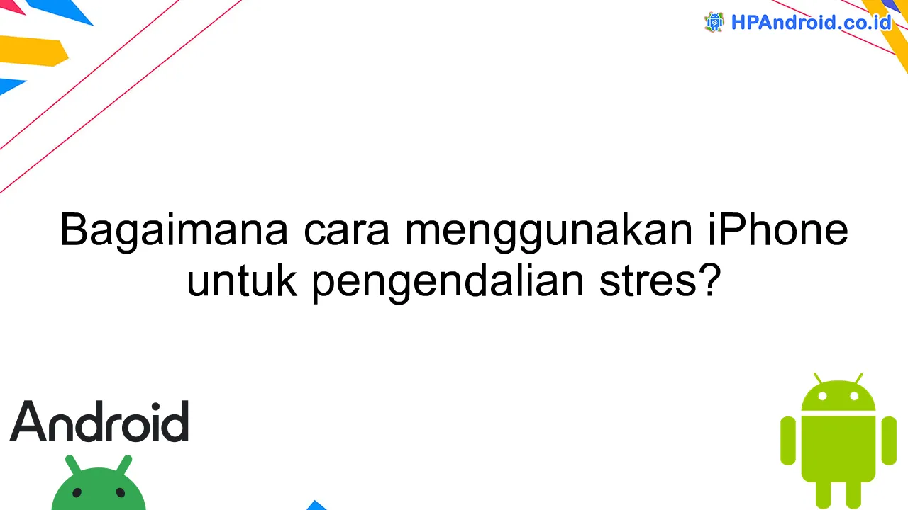 Bagaimana cara menggunakan iPhone untuk pengendalian stres?