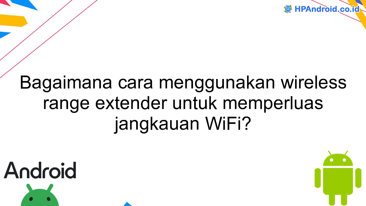 Bagaimana cara menggunakan wireless range extender untuk memperluas jangkauan WiFi?