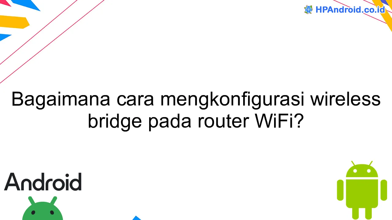 Bagaimana cara mengkonfigurasi wireless bridge pada router WiFi?