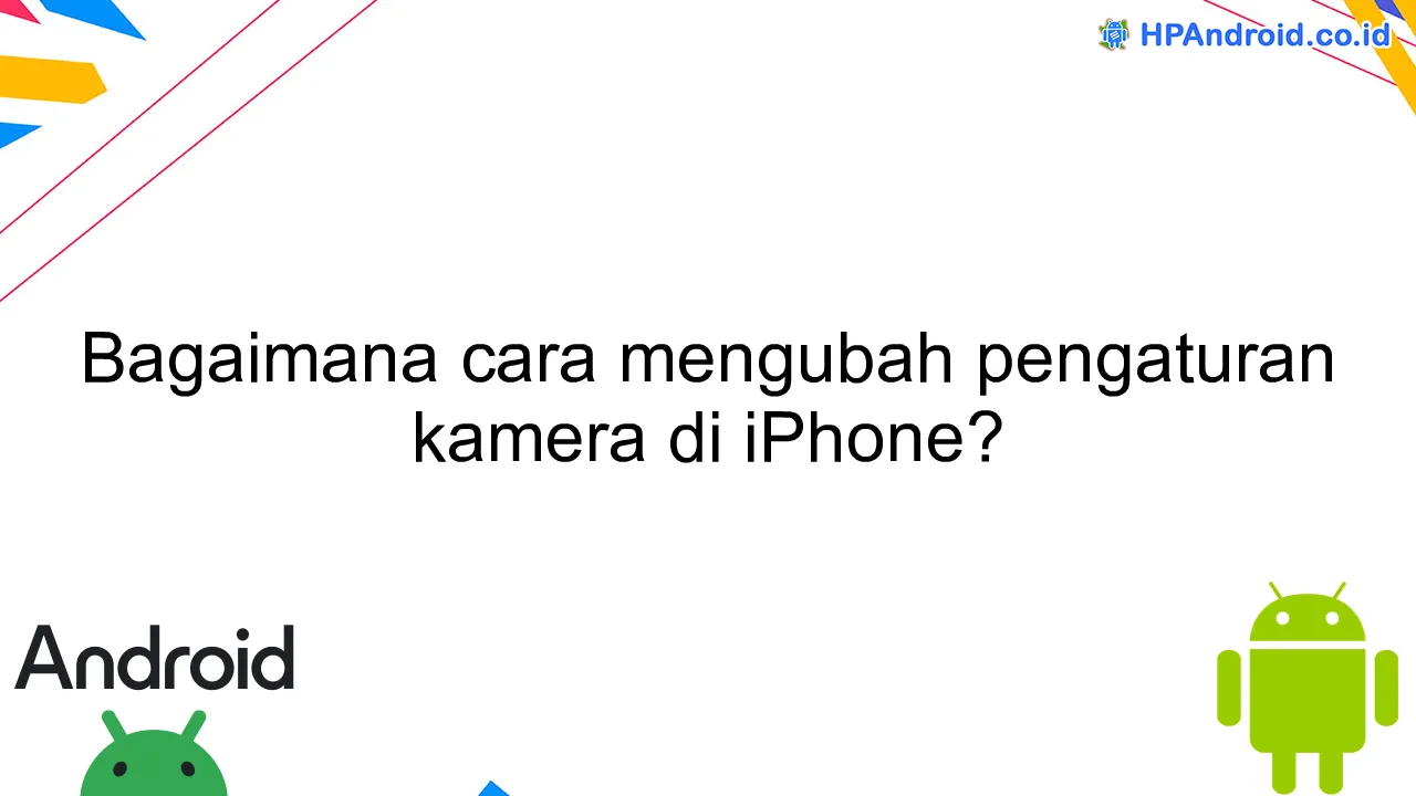 Bagaimana cara mengubah pengaturan kamera di iPhone?