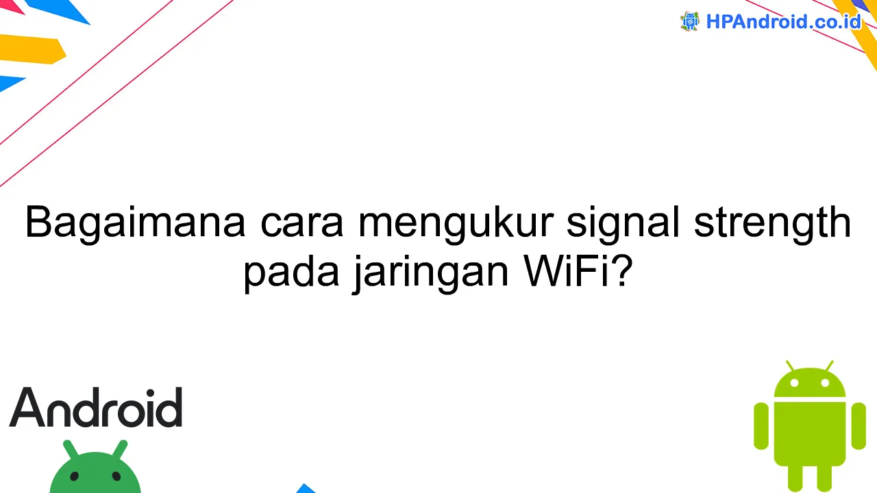 Bagaimana cara mengukur signal strength pada jaringan WiFi?