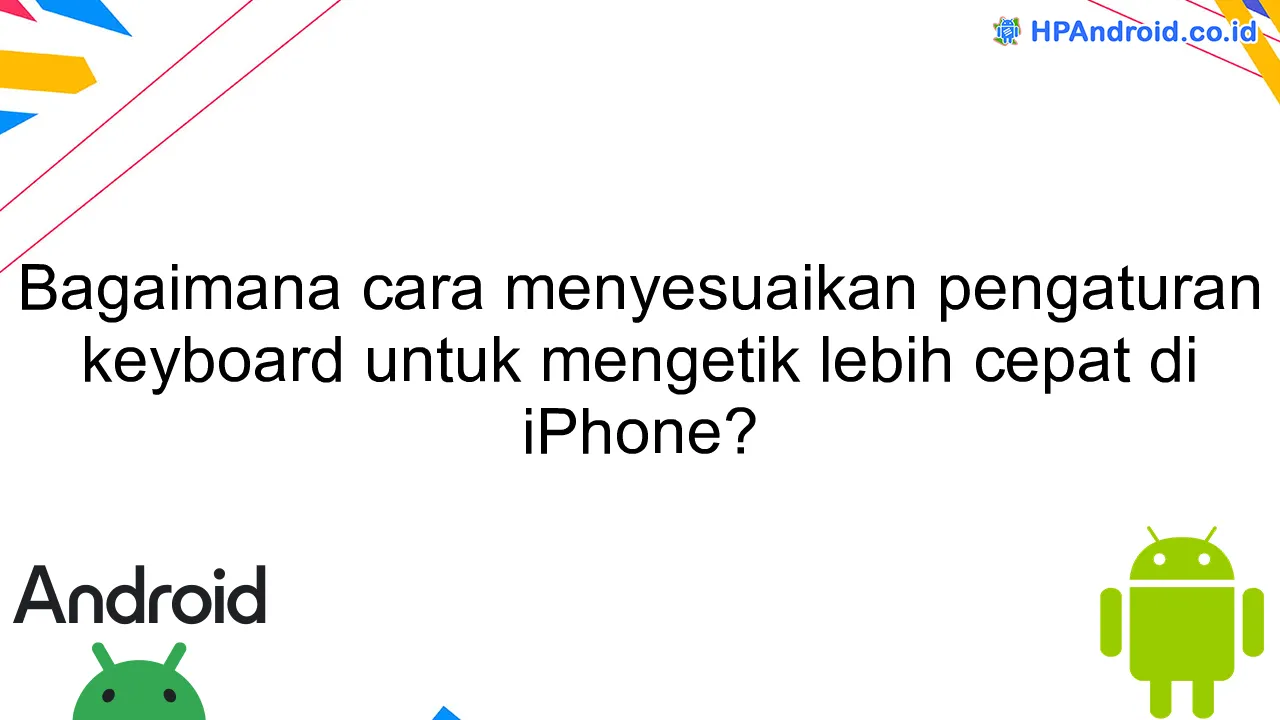 Bagaimana cara menyesuaikan pengaturan keyboard untuk mengetik lebih cepat di iPhone?