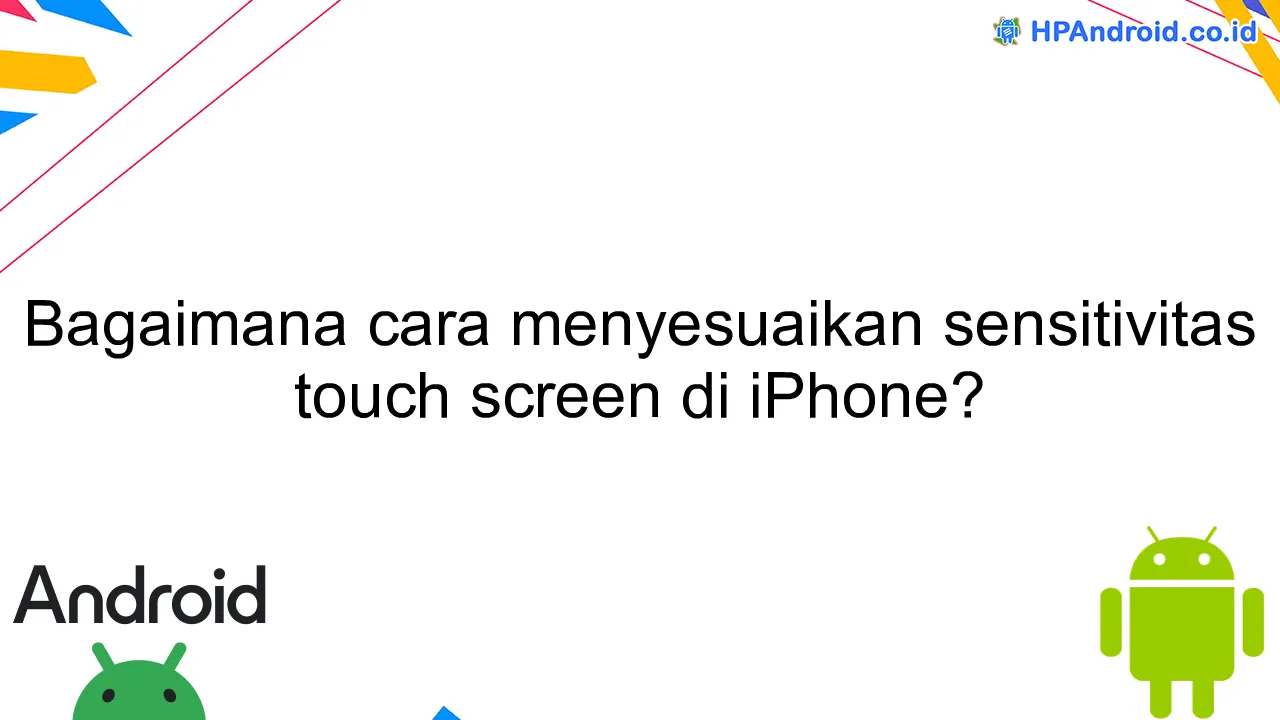 Bagaimana cara menyesuaikan sensitivitas touch screen di iPhone?