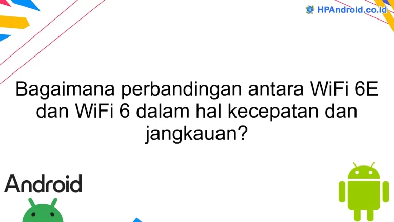 Bagaimana perbandingan antara WiFi 6E dan WiFi 6 dalam hal kecepatan dan jangkauan?